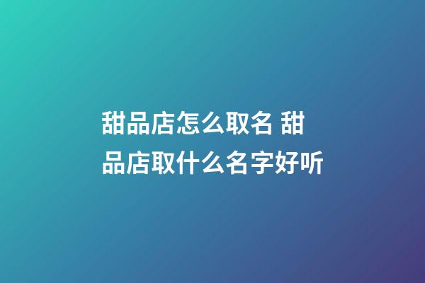 甜品店怎么取名 甜品店取什么名字好听-第1张-店铺起名-玄机派